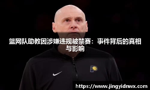 篮网队助教因涉嫌违规被禁赛：事件背后的真相与影响
