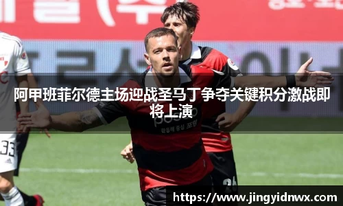 阿甲班菲尔德主场迎战圣马丁争夺关键积分激战即将上演